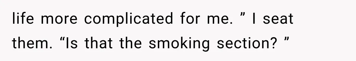 life more complicated for me. ” I seat them. “Is that the smoking section? ”