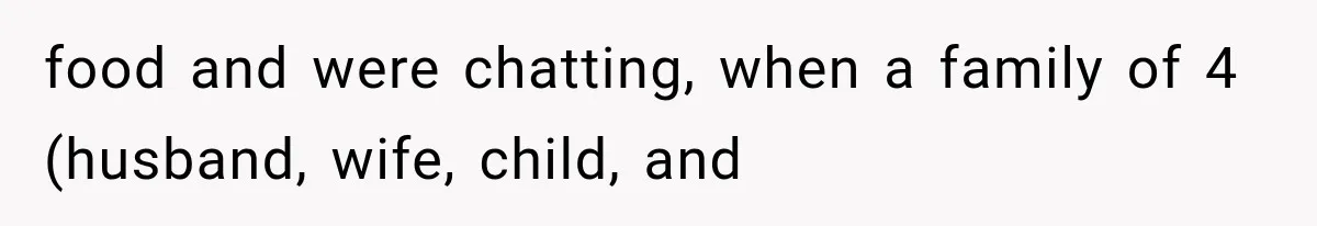 food and were chatting, when a family of 4 (husband, wife, child, and