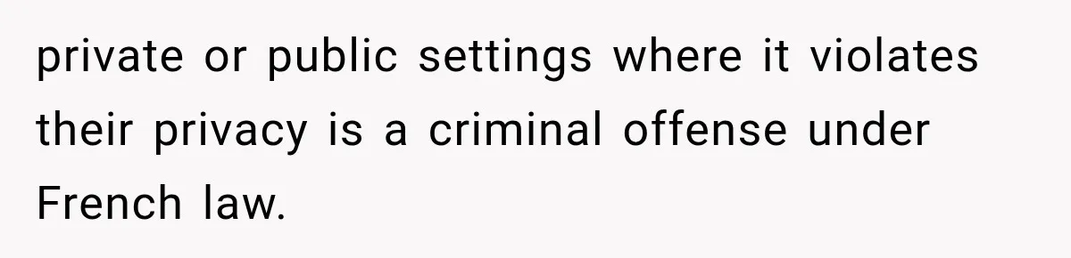 private or public settings where it violates their privacy is a criminal offense under French law.