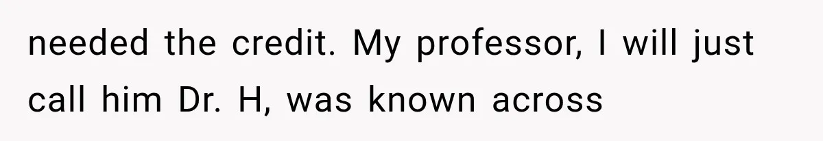 needed the credit. My professor, I will just call him Dr. H, was known across