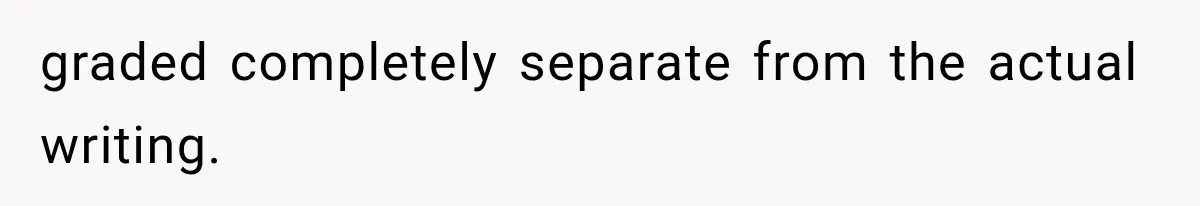graded completely separate from the actual writing.