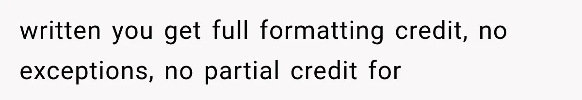 written you get full formatting credit, no exceptions, no partial credit for