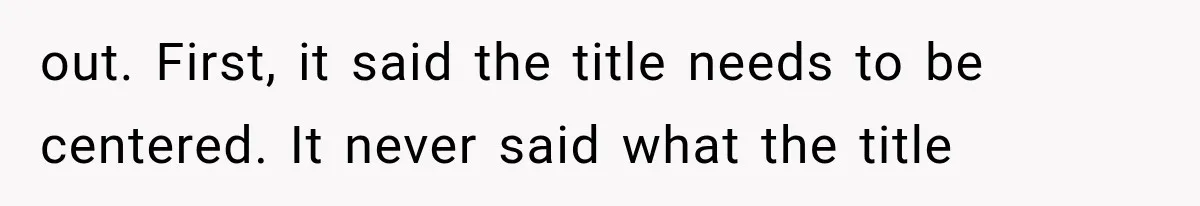 out. First, it said the title needs to be centered. It never said what the title