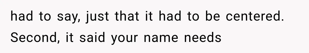 had to say, just that it had to be centered. Second, it said your name needs