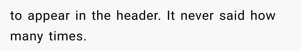 to appear in the header. It never said how many times.