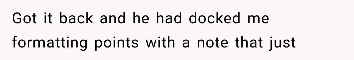 Got it back and he had docked me formatting points with a note that just