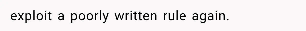 exploit a poorly written rule again.