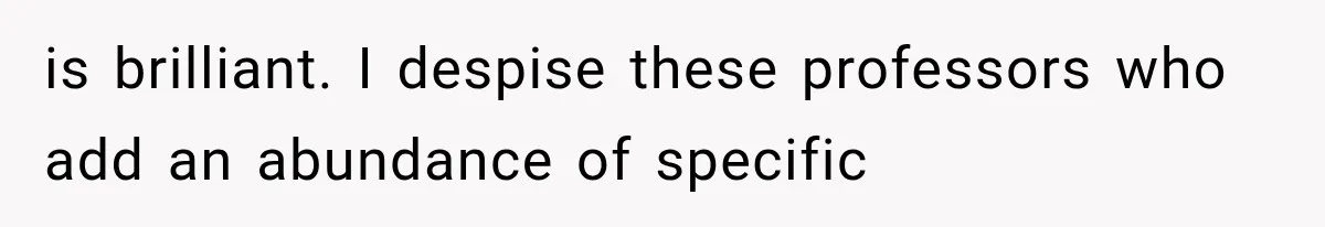 is brilliant. I despise these professors who add an abundance of specific