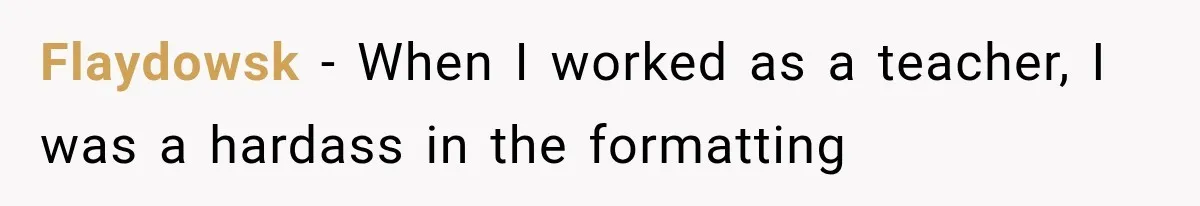 Flaydowsk − When I worked as a teacher, I was a hardass in the formatting