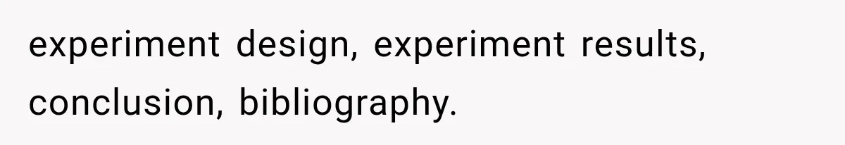 experiment design, experiment results, conclusion, bibliography.
