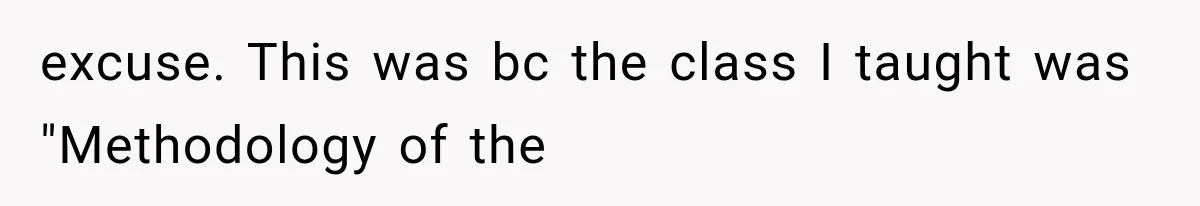 excuse. This was bc the class I taught was "Methodology of the