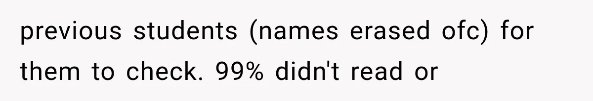 previous students (names erased ofc) for them to check. 99% didn't read or