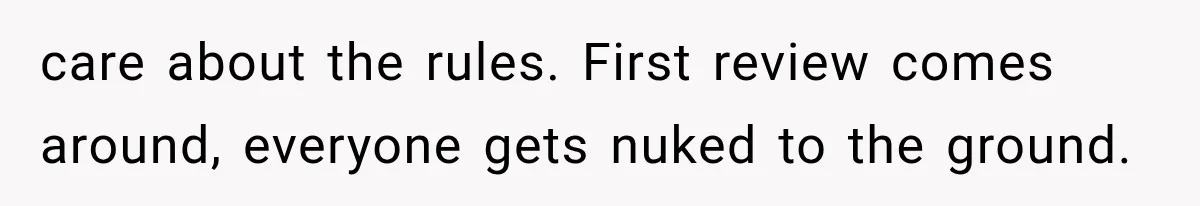 care about the rules. First review comes around, everyone gets nuked to the ground.