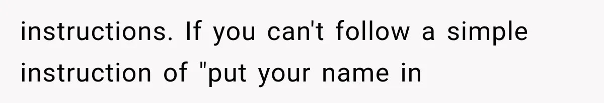 instructions. If you can't follow a simple instruction of "put your name in