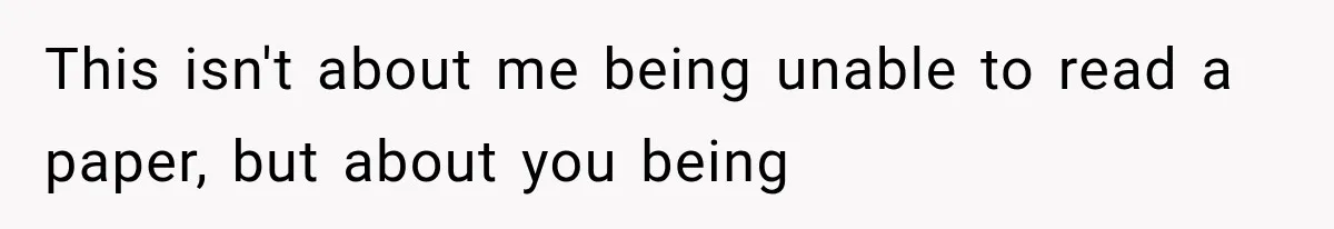 This isn't about me being unable to read a paper, but about you being