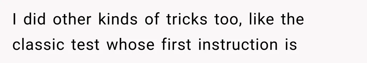 I did other kinds of tricks too, like the classic test whose first instruction is