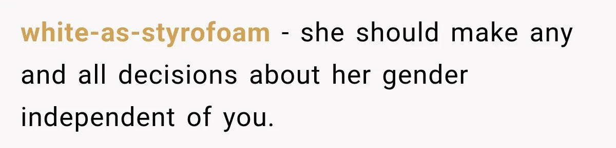 white-as-styrofoam − she should make any and all decisions about her gender independent of you.