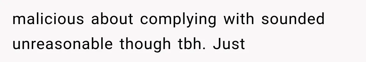 malicious about complying with sounded unreasonable though tbh. Just