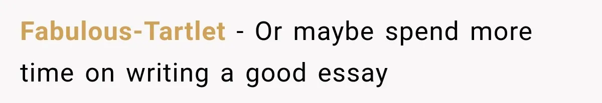 Fabulous-Tartlet − Or maybe spend more time on writing a good essay