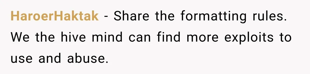 HaroerHaktak − Share the formatting rules. We the hive mind can find more exploits to use and abuse.