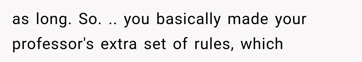 as long. So. .. you basically made your professor's extra set of rules, which