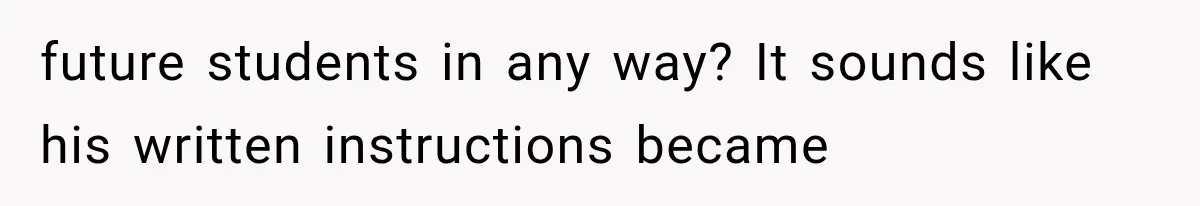 future students in any way? It sounds like his written instructions became
