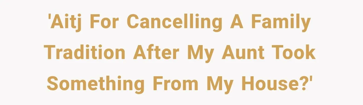 Family Tradition Falls Apart After Aunt Decides Anything That Looks Old Is Apparently Free to Take 'AITJ for cancelling a family tradition after my aunt took something from my house?'