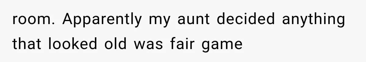 Family Tradition Falls Apart After Aunt Decides Anything That Looks Old Is Apparently Free to Take room. Apparently my aunt decided anything that looked old was fair game
