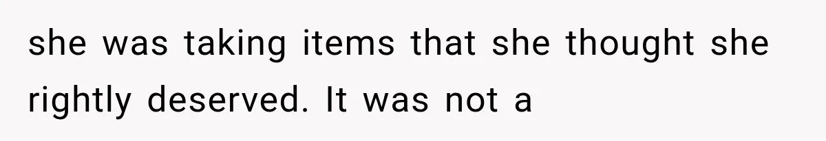 Family Tradition Falls Apart After Aunt Decides Anything That Looks Old Is Apparently Free to Take she was taking items that she thought she rightly deserved. It was not a