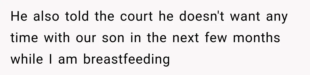He also told the court he doesn't want any time with our son in the next few months while I am breastfeeding