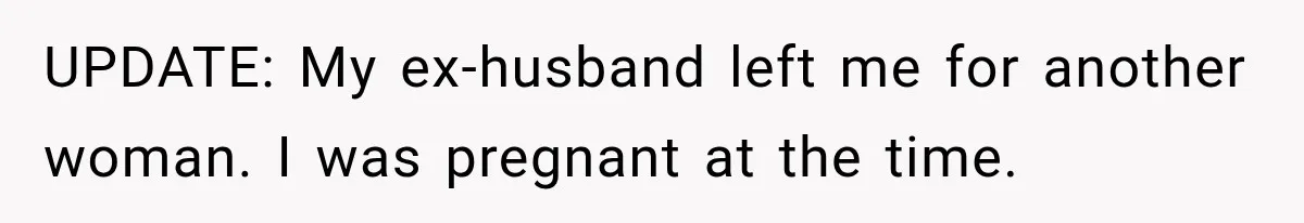 UPDATE: My ex-husband left me for another woman. I was pregnant at the time.