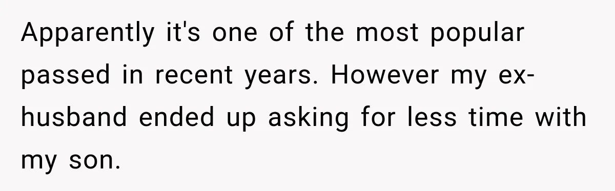 Apparently it's one of the most popular passed in recent years. However my ex-husband ended up asking for less time with my son.