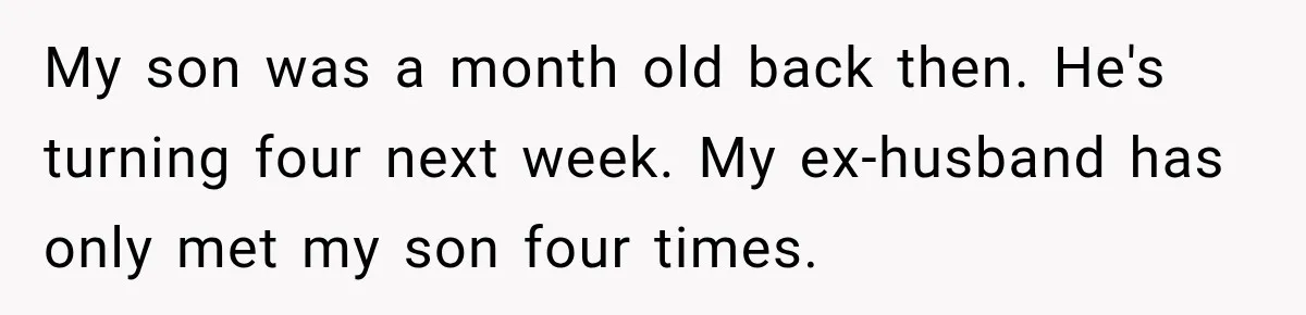 My son was a month old back then. He's turning four next week. My ex-husband has only met my son four times.