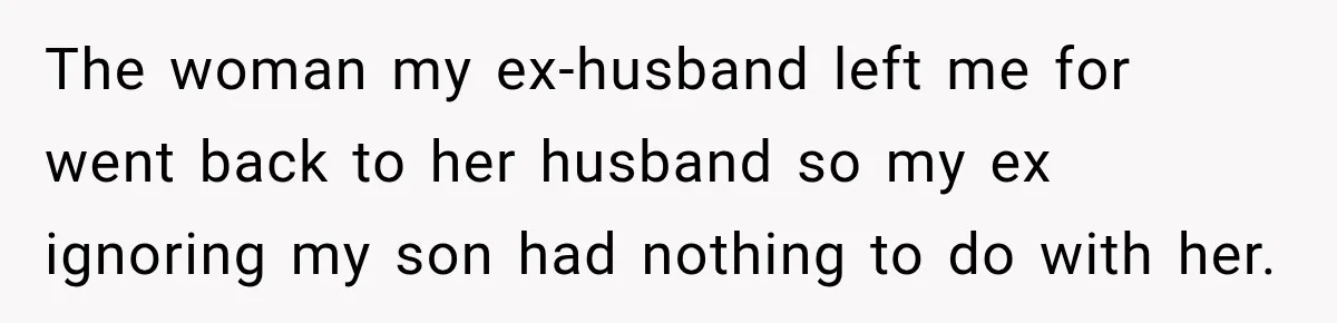 The woman my ex-husband left me for went back to her husband so my ex ignoring my son had nothing to do with her.