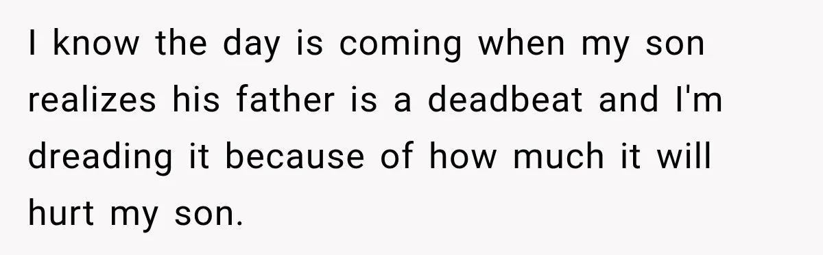 I know the day is coming when my son realizes his father is a deadbeat and I'm dreading it because of how much it will hurt my son.