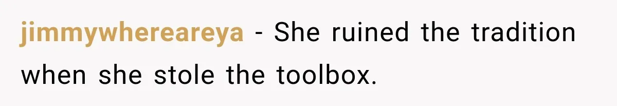 Family Tradition Falls Apart After Aunt Decides Anything That Looks Old Is Apparently Free to Take jimmywhereareya − She ruined the tradition when she stole the toolbox.
