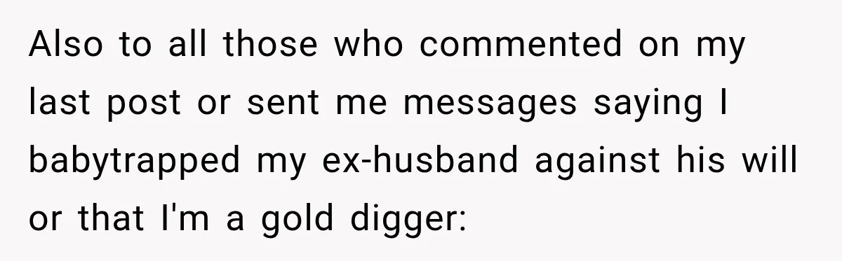 Also to all those who commented on my last post or sent me messages saying I babytrapped my ex-husband against his will or that I'm a gold digger: