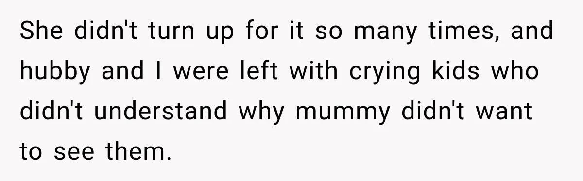 She didn't turn up for it so many times, and hubby and I were left with crying kids who didn't understand why mummy didn't want to see them.