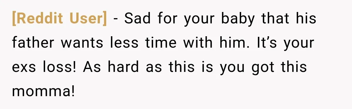 [Reddit User] − Sad for your baby that his father wants less time with him. It’s your exs loss! As hard as this is you got this momma!