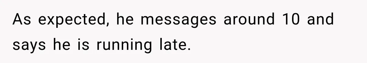 Friend Is Always Late, So Woman Leaves Him Waiting in the Heat After He Gives Her a Fake ETA As expected, he messages around 10 and says he is running late.