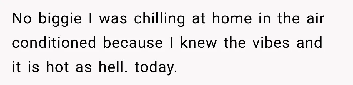 Friend Is Always Late, So Woman Leaves Him Waiting in the Heat After He Gives Her a Fake ETA No biggie I was chilling at home in the air conditioned because I knew the vibes and it is hot as hell. today.