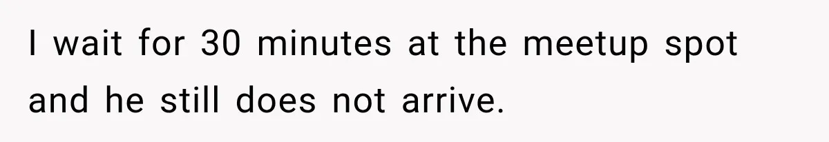Friend Is Always Late, So Woman Leaves Him Waiting in the Heat After He Gives Her a Fake ETA I wait for 30 minutes at the meetup spot and he still does not arrive.