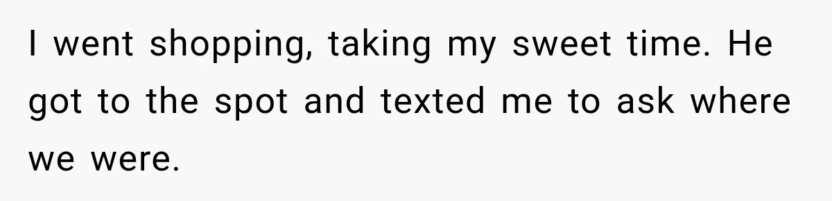 Friend Is Always Late, So Woman Leaves Him Waiting in the Heat After He Gives Her a Fake ETA I went shopping, taking my sweet time. He got to the spot and texted me to ask where we were.