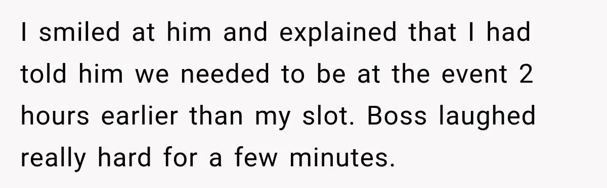 Friend Is Always Late, So Woman Leaves Him Waiting in the Heat After He Gives Her a Fake ETA I smiled at him and explained that I had told him we needed to be at the event 2 hours earlier than my slot. Boss laughed really hard for a...