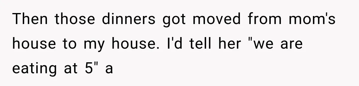 Friend Is Always Late, So Woman Leaves Him Waiting in the Heat After He Gives Her a Fake ETA Then those dinners got moved from mom's house to my house. I'd tell her "we are eating at 5" a