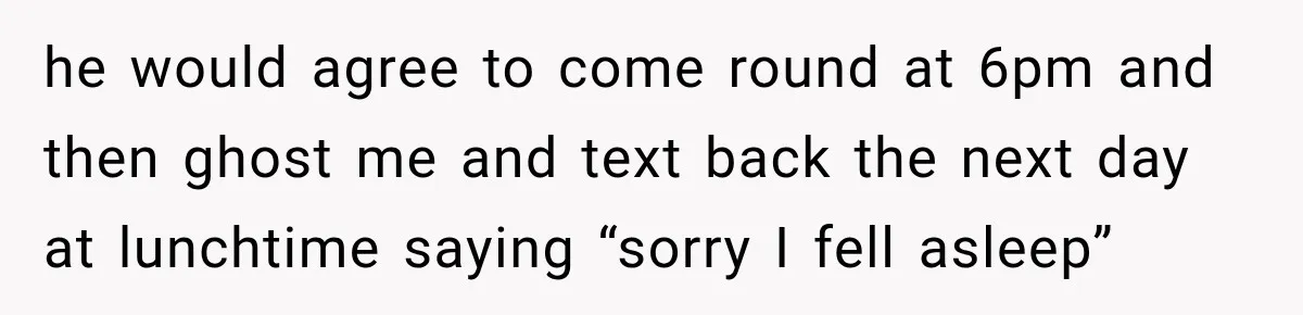 Friend Is Always Late, So Woman Leaves Him Waiting in the Heat After He Gives Her a Fake ETA he would agree to come round at 6pm and then ghost me and text back the next day at lunchtime saying “sorry I fell asleep”