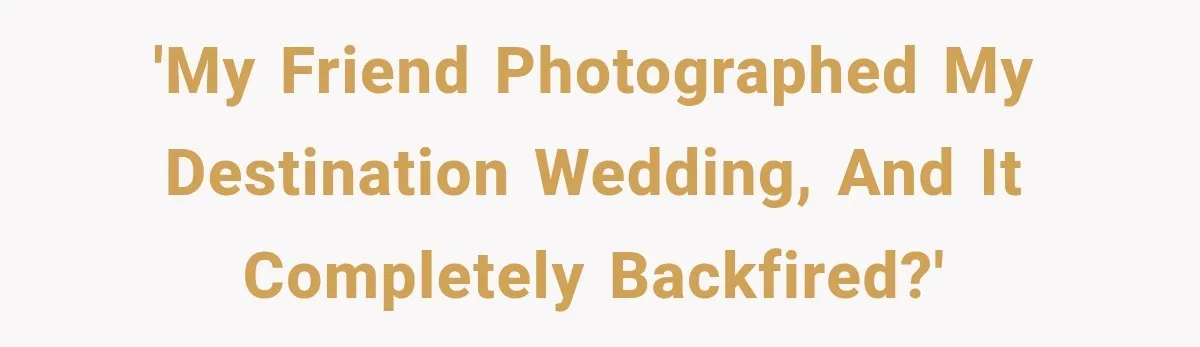 'My friend photographed my destination wedding, and it completely backfired?'