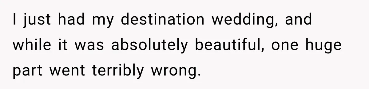 I just had my destination wedding, and while it was absolutely beautiful, one huge part went terribly wrong.