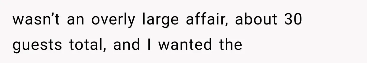wasn’t an overly large affair, about 30 guests total, and I wanted the