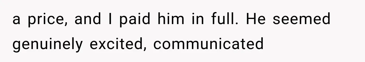 a price, and I paid him in full. He seemed genuinely excited, communicated